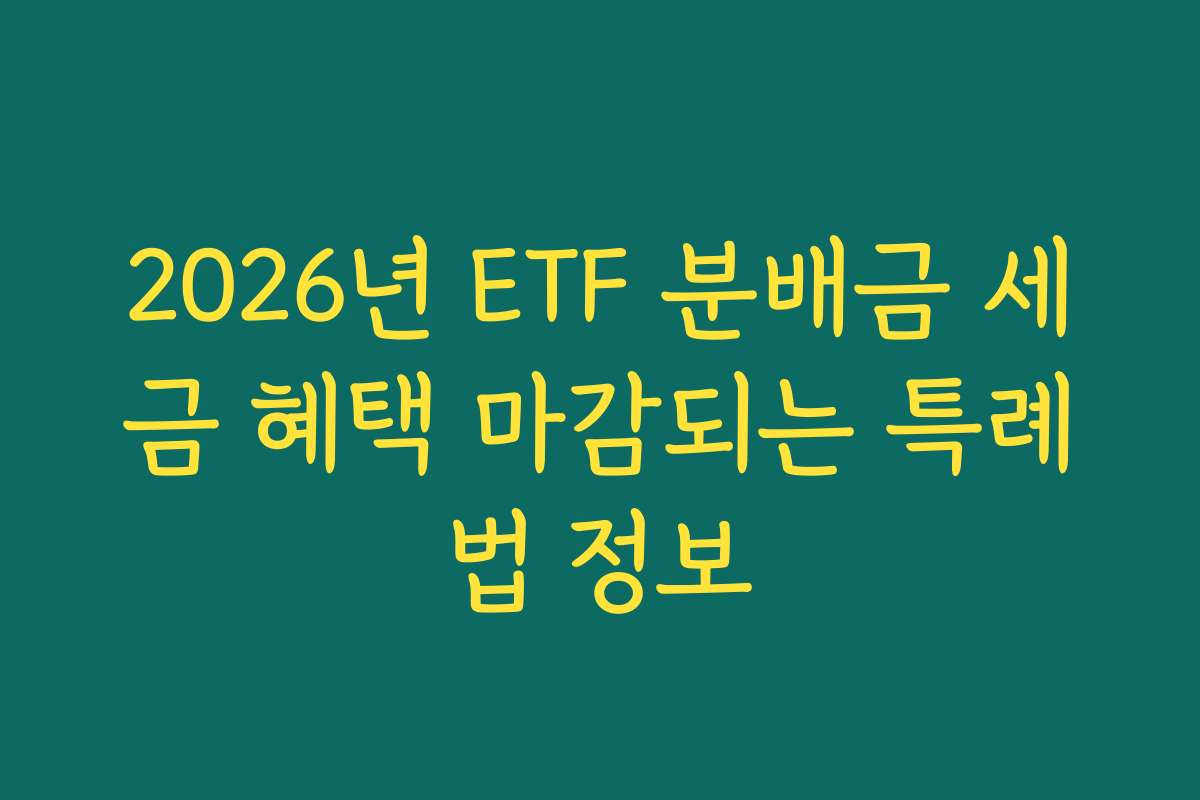 2026년 ETF 분배금 세금 혜택 마감되는 특례법 정보