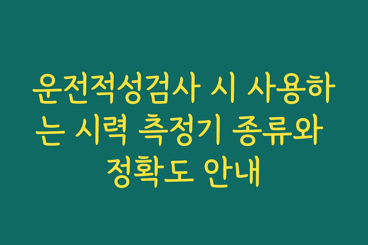 운전적성검사 시 사용하는 시력 측정기 종류와 정확도 안내