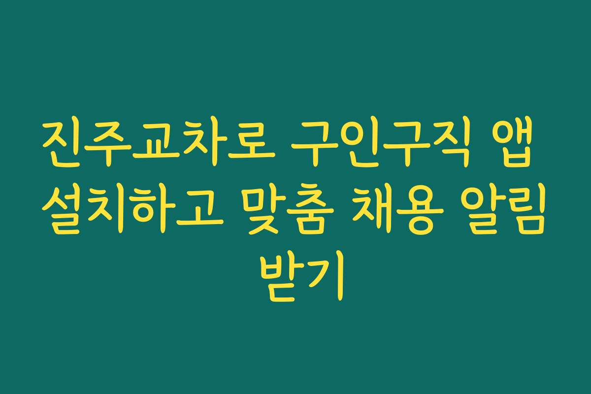 진주교차로 구인구직 앱 설치하고 맞춤 채용 알림 받기