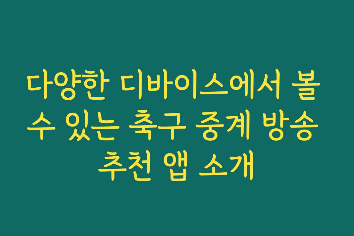 다양한 디바이스에서 볼 수 있는 축구 중계 방송 추천 앱 소개