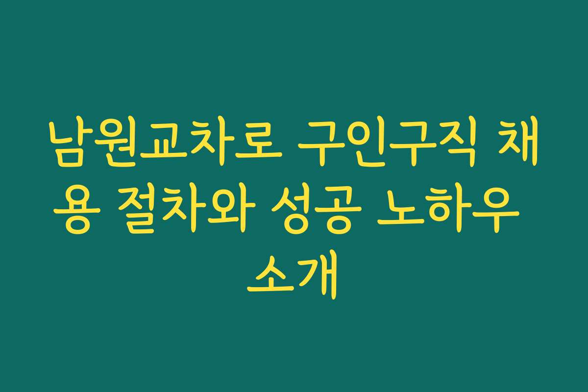 남원교차로 구인구직 채용 절차와 성공 노하우 소개