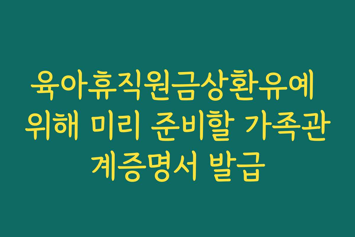 육아휴직원금상환유예 위해 미리 준비할 가족관계증명서 발급