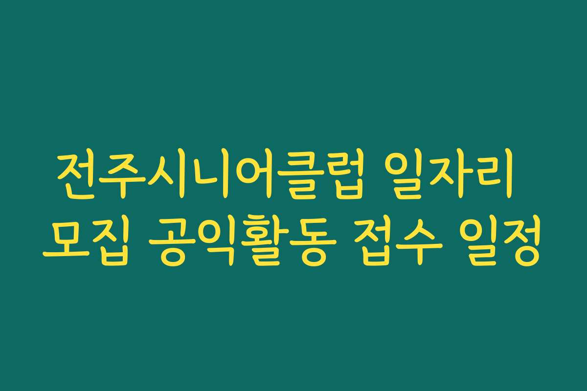 전주시니어클럽 일자리 모집 공익활동 접수 일정