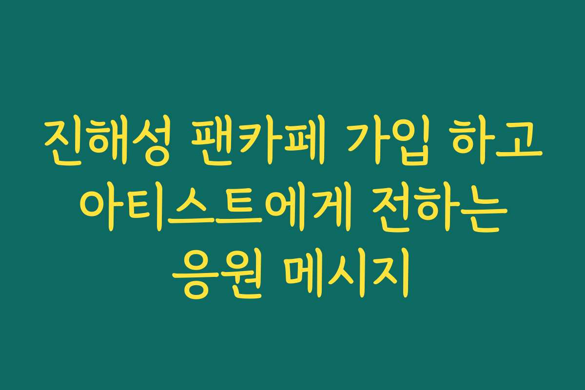 진해성 팬카페 가입 하고 아티스트에게 전하는 응원 메시지