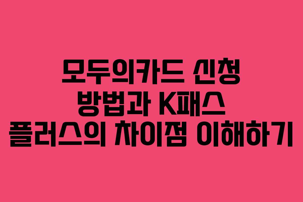 모두의카드 신청 방법과 K패스 플러스의 차이점 이해하기