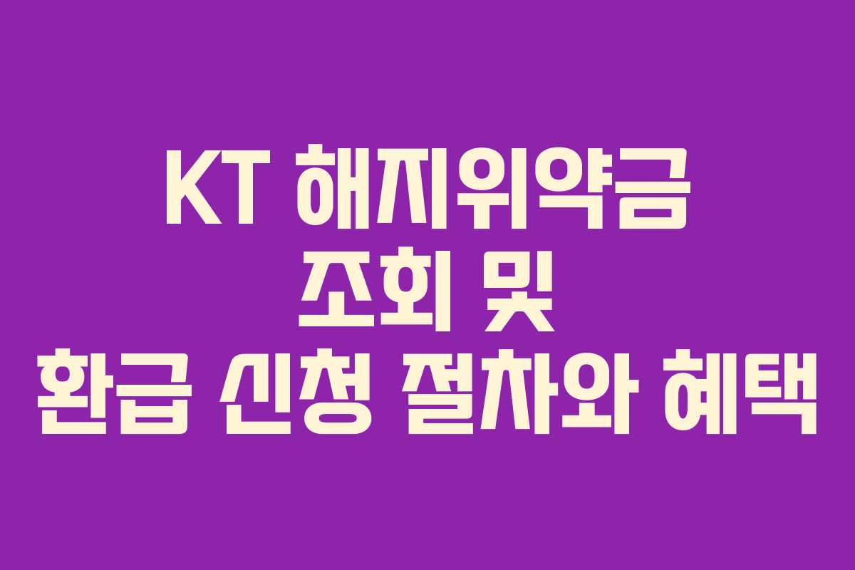 KT 해지위약금 조회 및 환급 신청 절차와 혜택