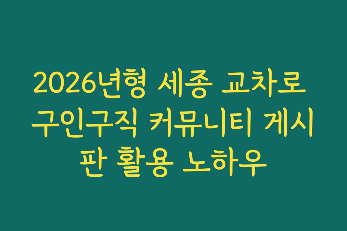 2026년형 세종 교차로 구인구직 커뮤니티 게시판 활용 노하우