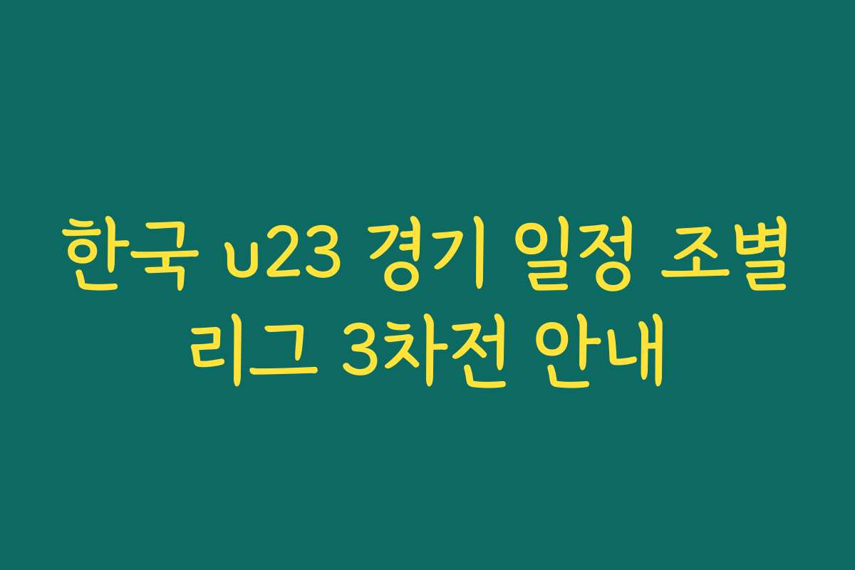 한국 u23 경기 일정 조별리그 3차전 안내