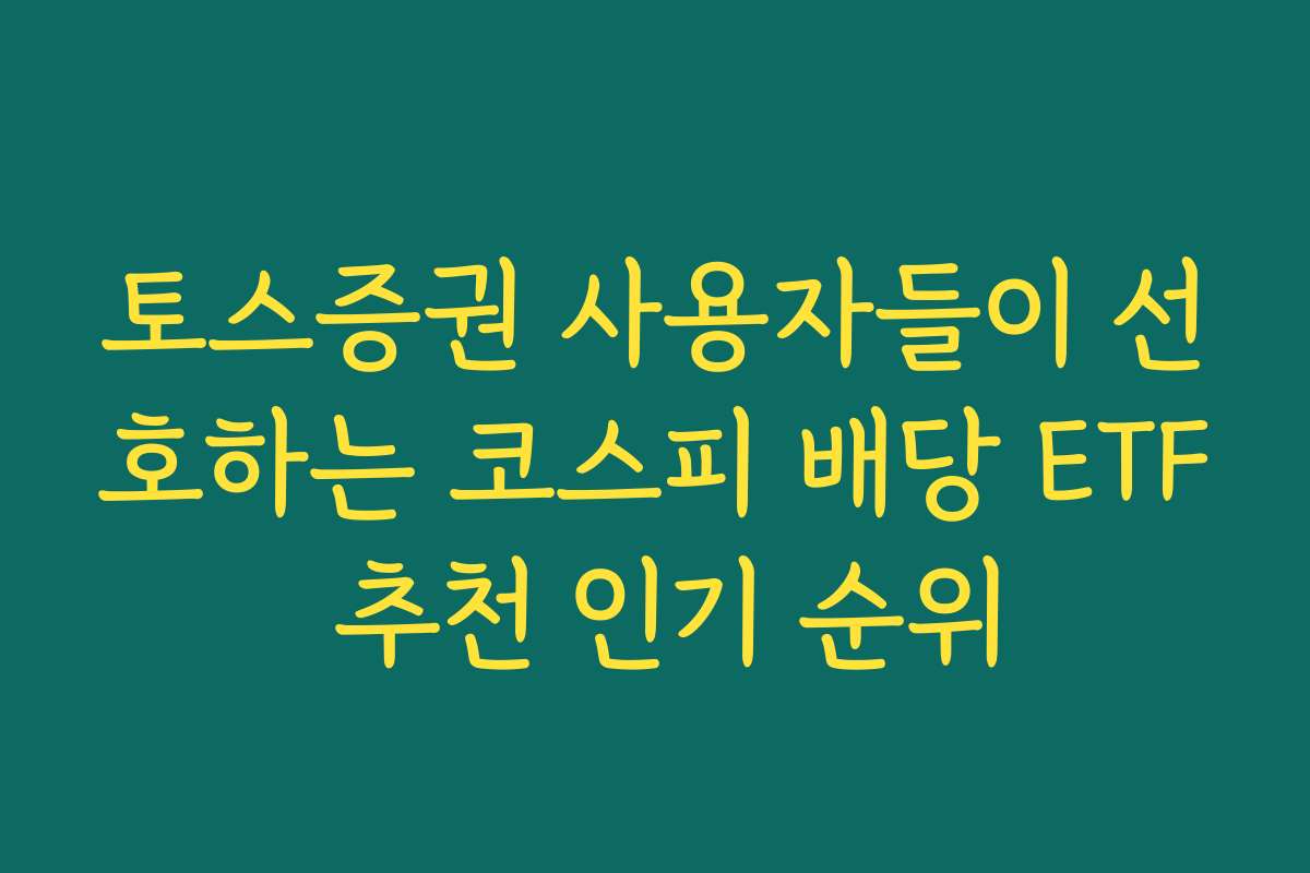 토스증권 사용자들이 선호하는 코스피 배당 ETF 추천 인기 순위