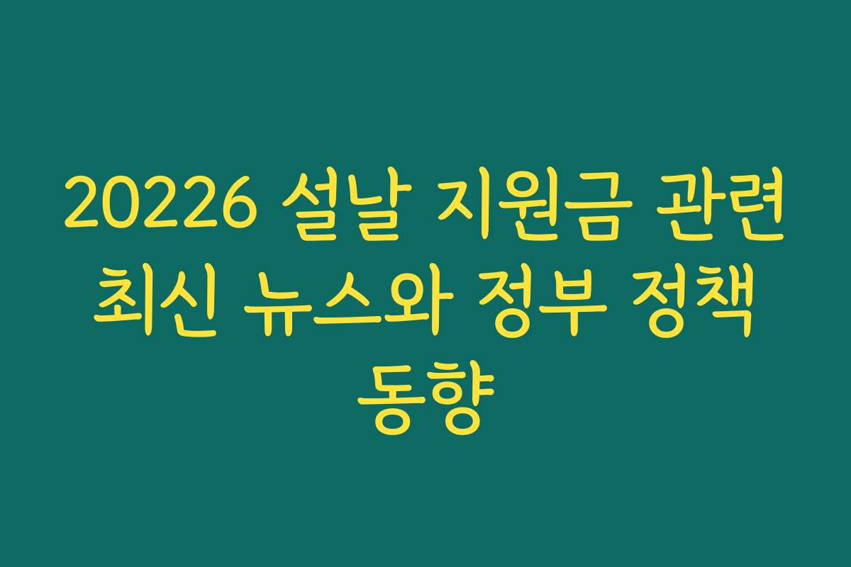 20226 설날 지원금 관련 최신 뉴스와 정부 정책 동향