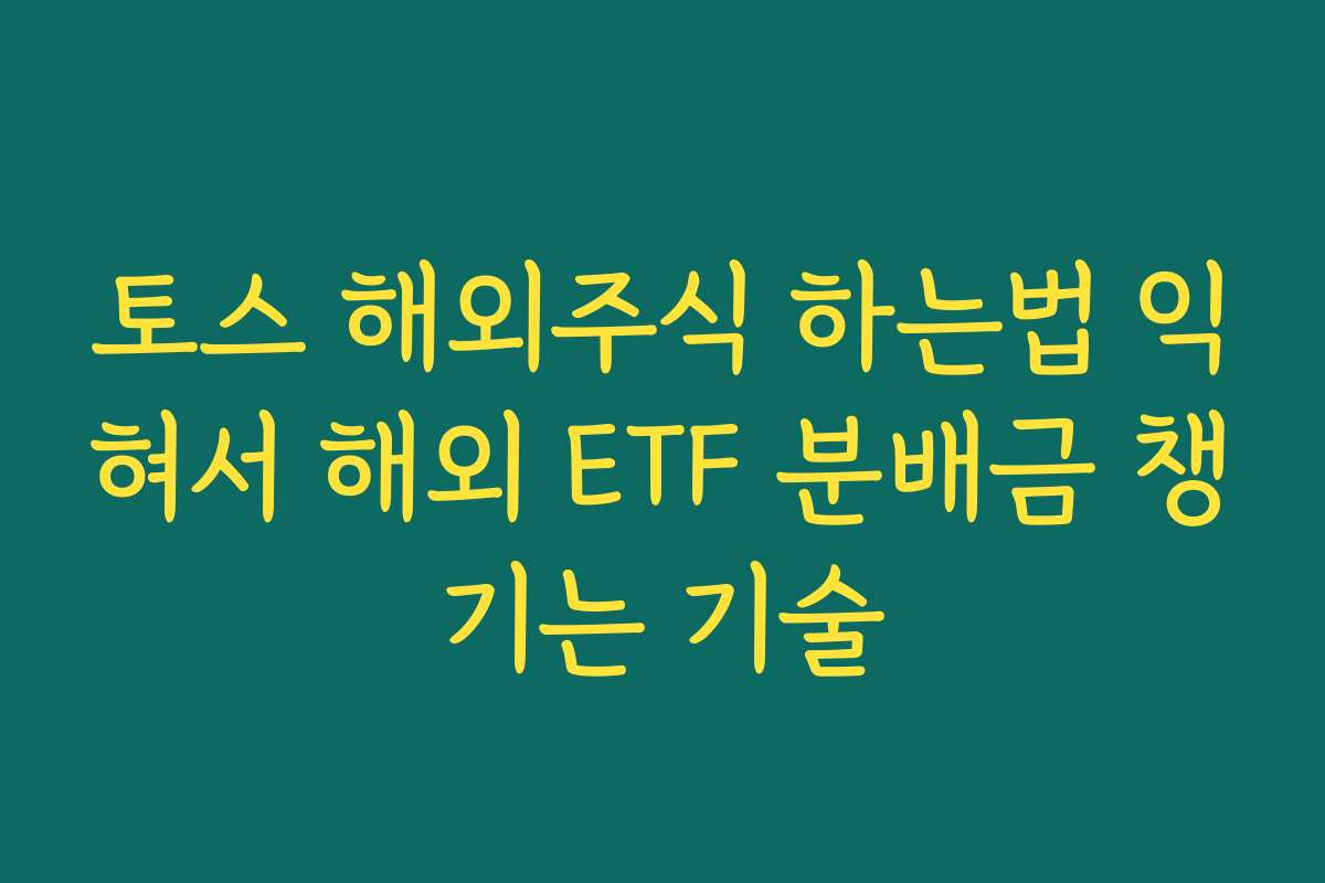 토스 해외주식 하는법 익혀서 해외 ETF 분배금 챙기는 기술
