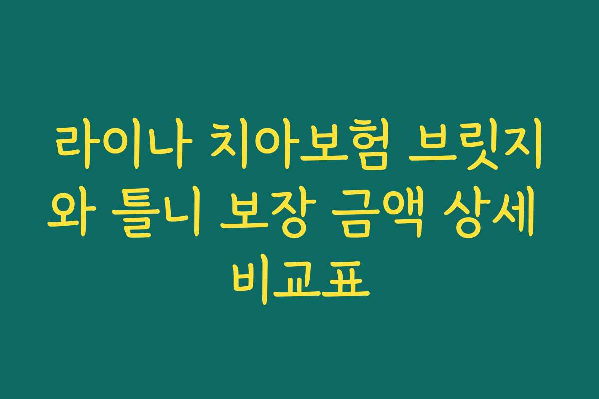 라이나 치아보험 브릿지와 틀니 보장 금액 상세 비교표