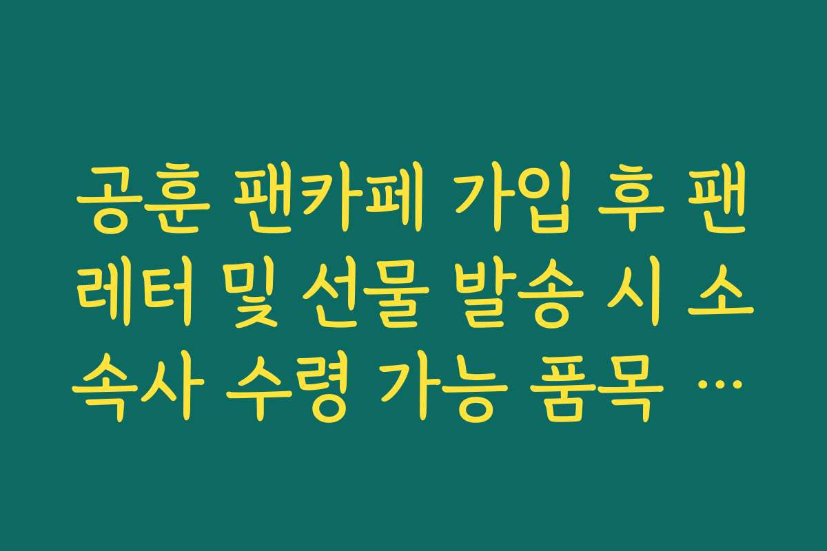 공훈 팬카페 가입 후 팬레터 및 선물 발송 시 소속사 수령 가능 품목 리스트