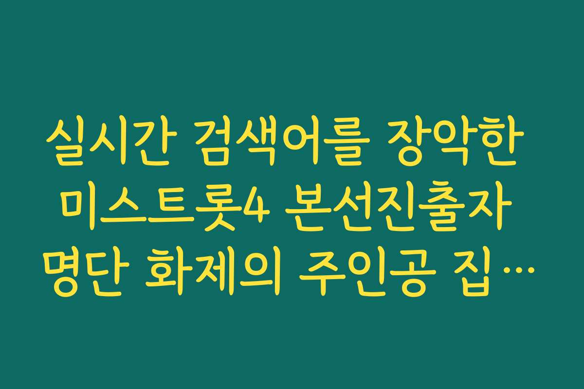 실시간 검색어를 장악한 미스트롯4 본선진출자 명단 화제의 주인공 집중 조명
