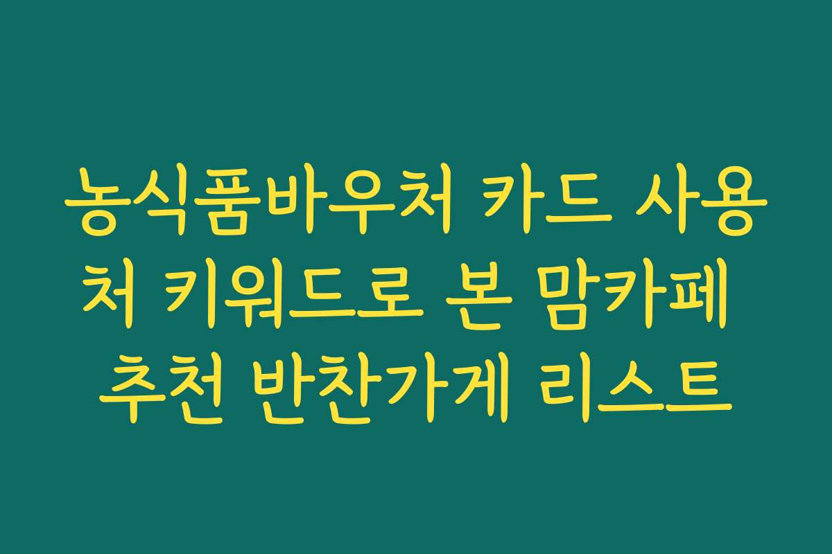 농식품바우처 카드 사용처 키워드로 본 맘카페 추천 반찬가게 리스트