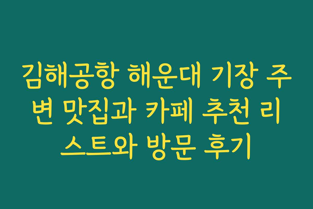 김해공항 해운대 기장 주변 맛집과 카페 추천 리스트와 방문 후기