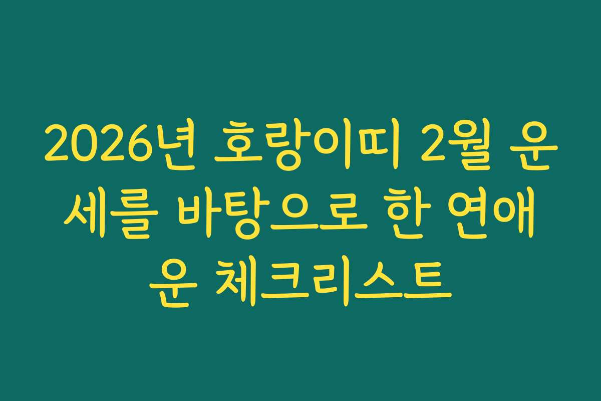 2026년 호랑이띠 2월 운세를 바탕으로 한 연애운 체크리스트