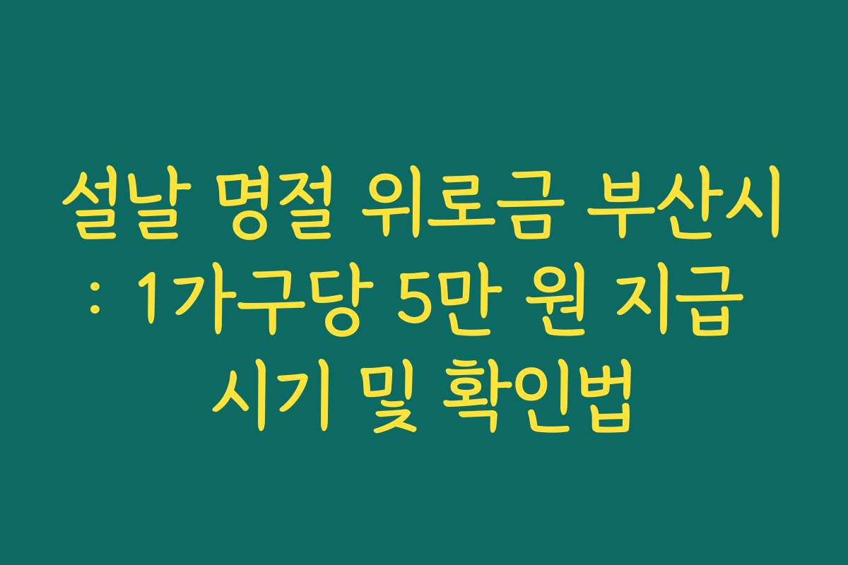설날 명절 위로금 부산시: 1가구당 5만 원 지급 시기 및 확인법