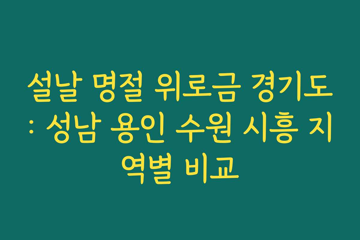 설날 명절 위로금 경기도: 성남 용인 수원 시흥 지역별 비교