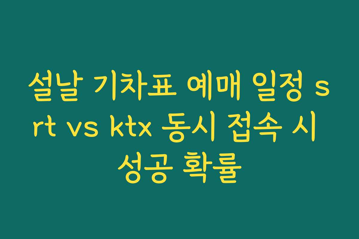설날 기차표 예매 일정 srt vs ktx 동시 접속 시 성공 확률