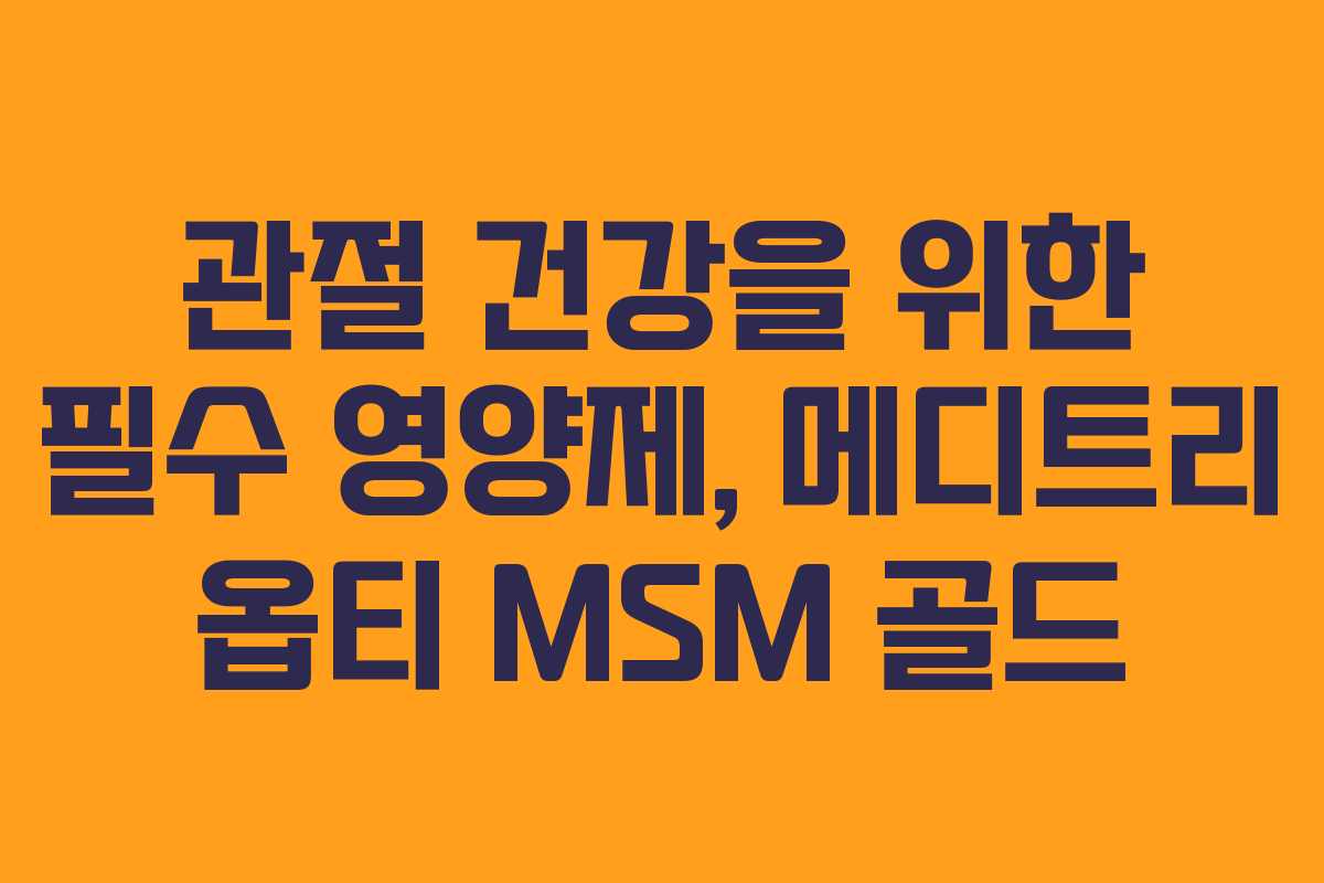 관절 건강을 위한 필수 영양제, 메디트리 옵티 MSM 골드