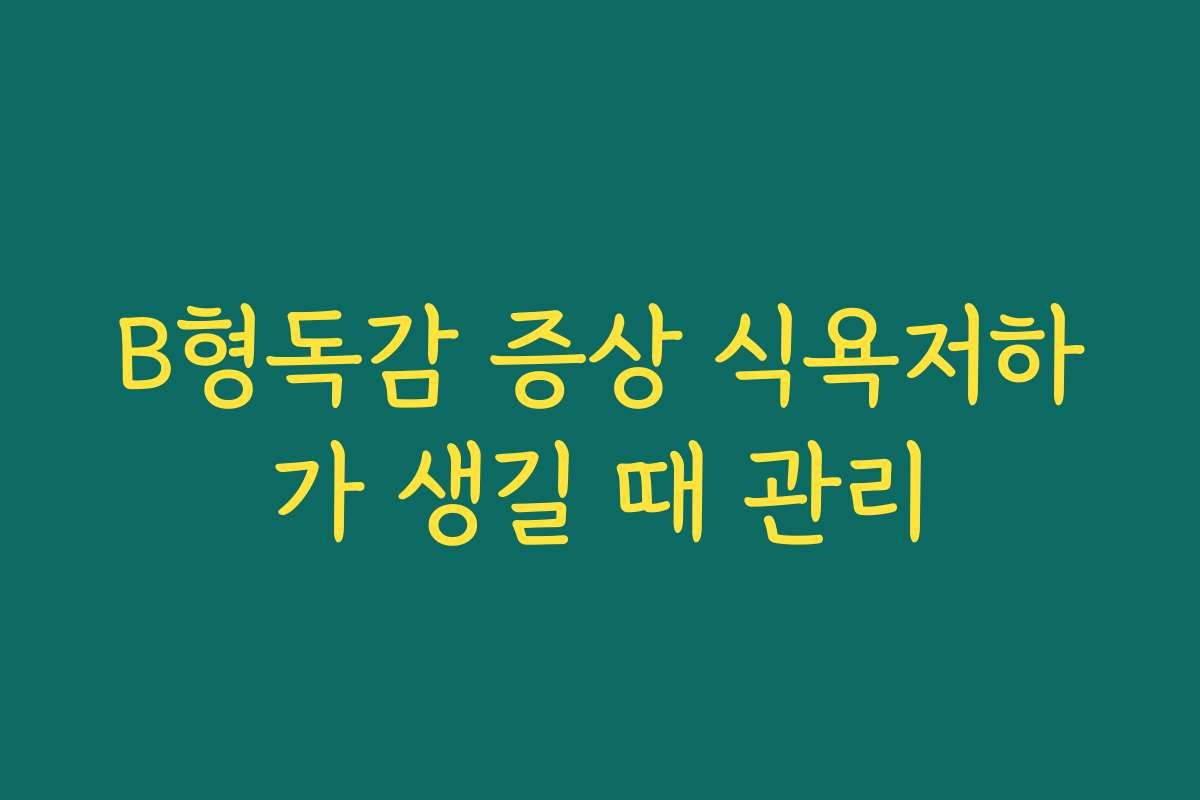 B형독감 증상 식욕저하가 생길 때 관리