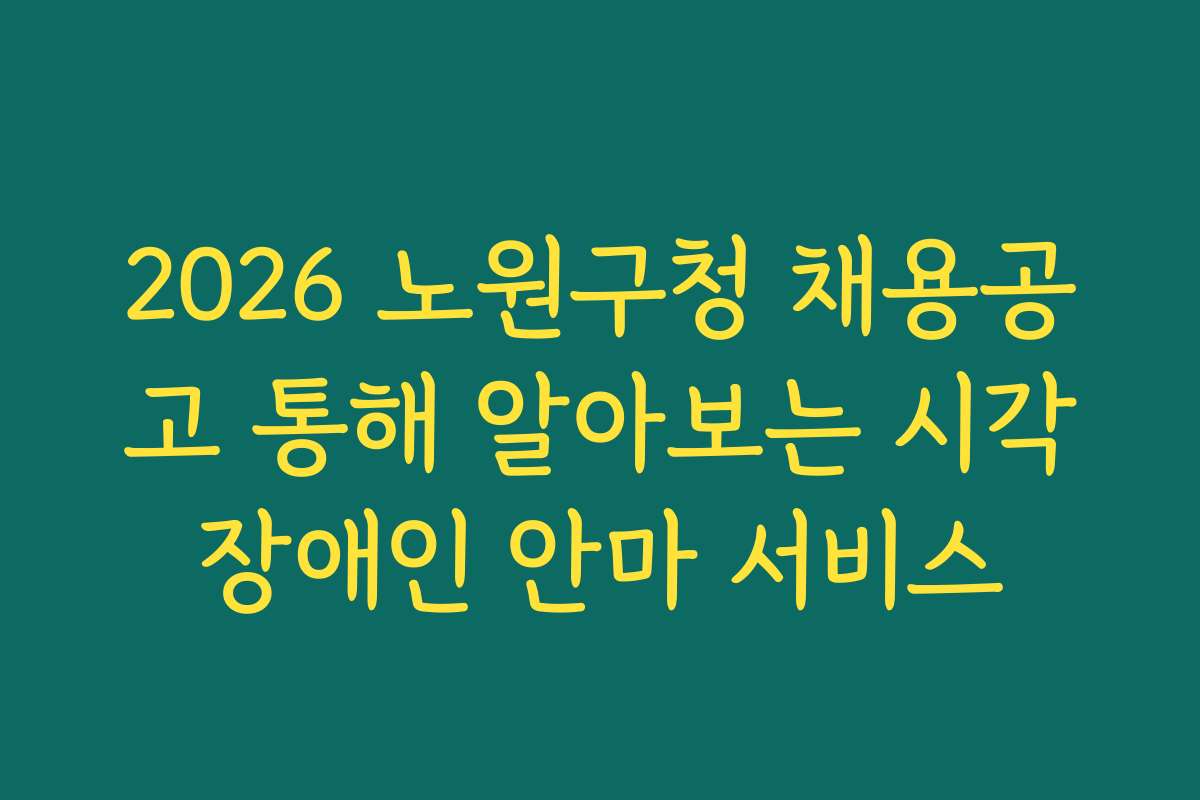 2026 노원구청 채용공고 통해 알아보는 시각장애인 안마 서비스