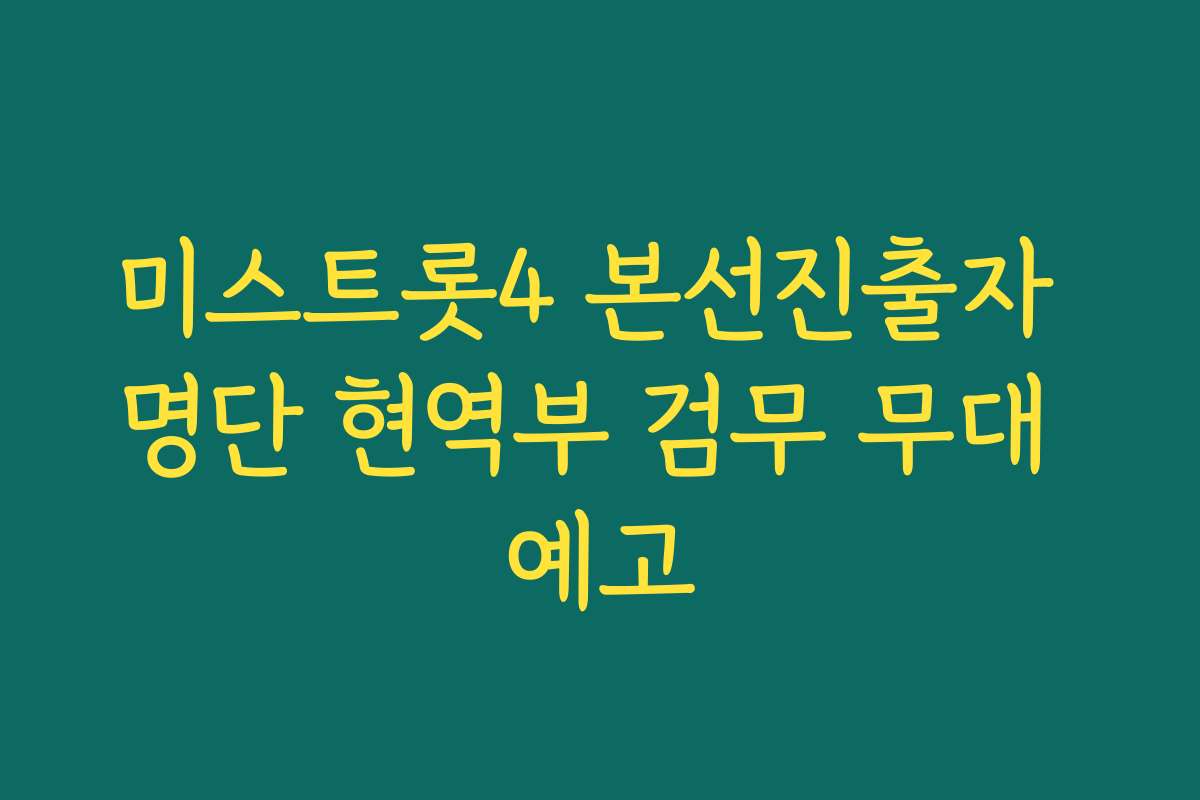 미스트롯4 본선진출자 명단 현역부 검무 무대 예고
