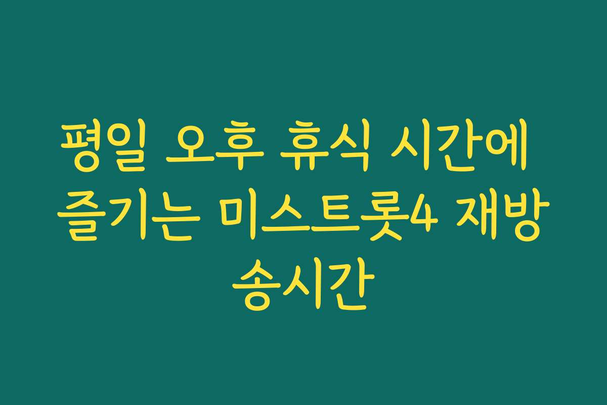 평일 오후 휴식 시간에 즐기는 미스트롯4 재방송시간