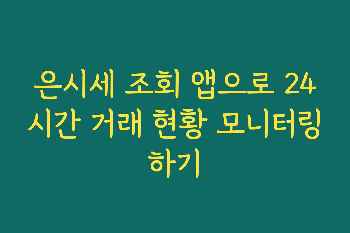 은시세 조회 앱으로 24시간 거래 현황 모니터링하기