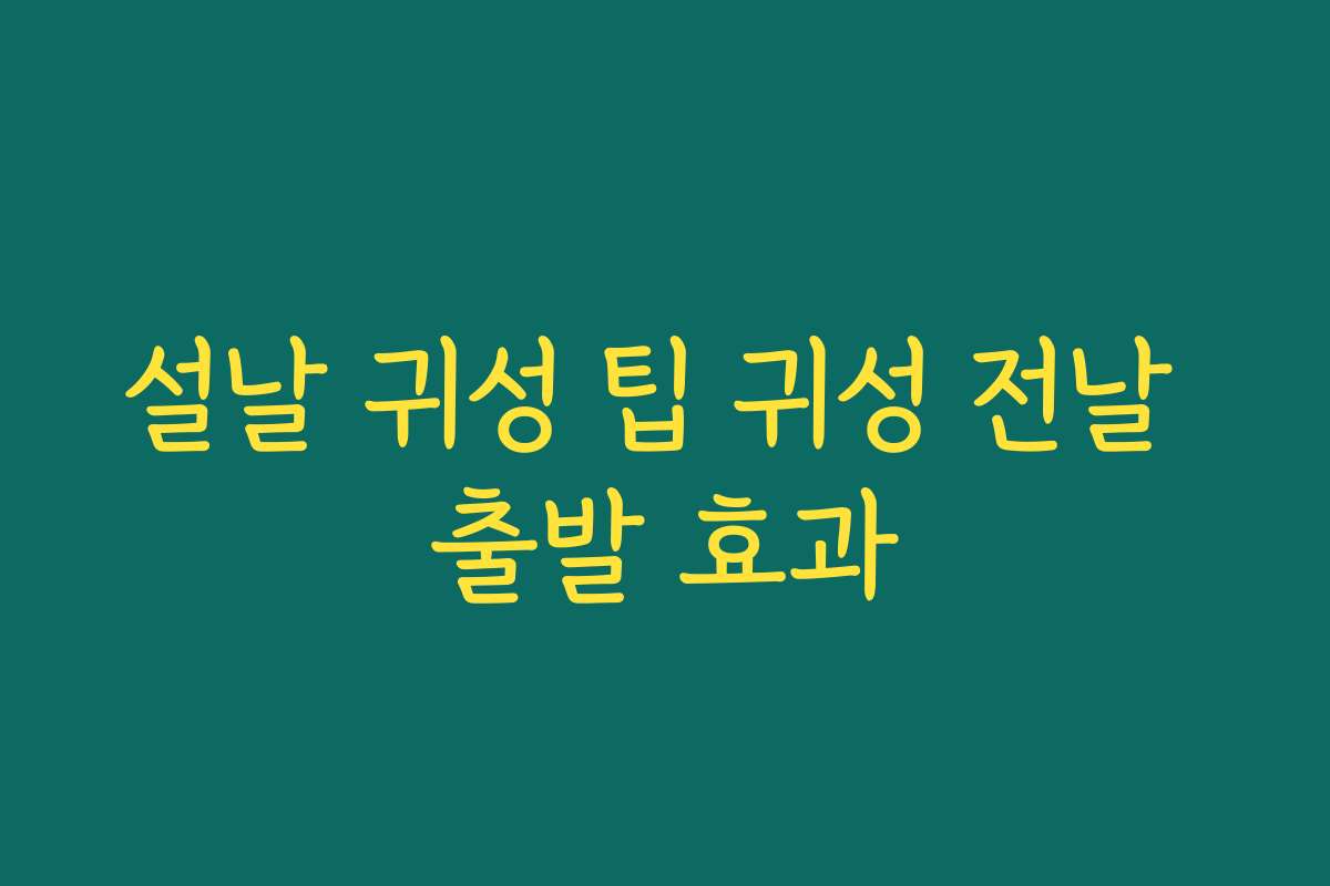 설날 귀성 팁 귀성 전날 출발 효과