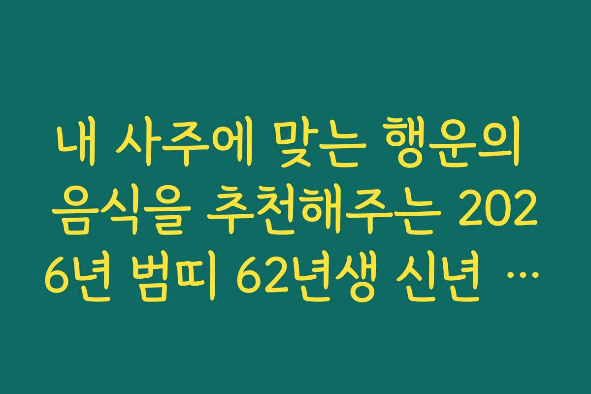 내 사주에 맞는 행운의 음식을 추천해주는 2026년 범띠 62년생 신년 운세