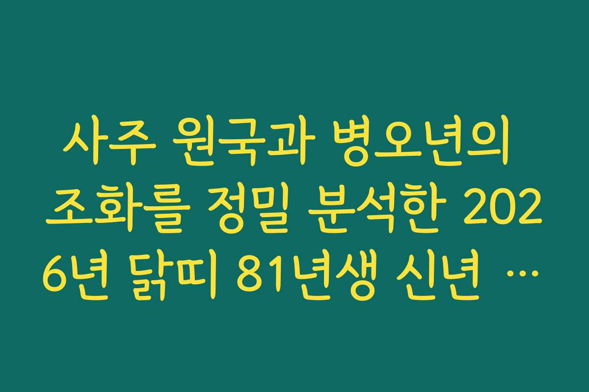 사주 원국과 병오년의 조화를 정밀 분석한 2026년 닭띠 81년생 신년 운세