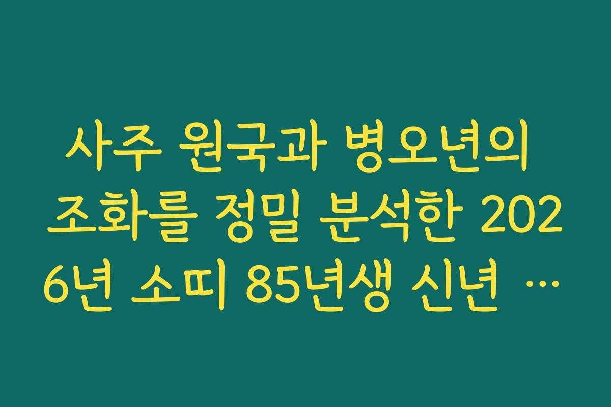 사주 원국과 병오년의 조화를 정밀 분석한 2026년 소띠 85년생 신년 운세