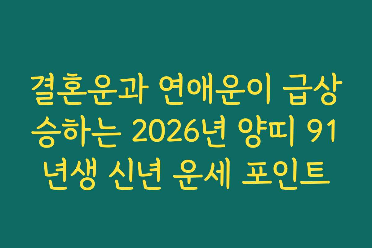 결혼운과 연애운이 급상승하는 2026년 양띠 91년생 신년 운세 포인트