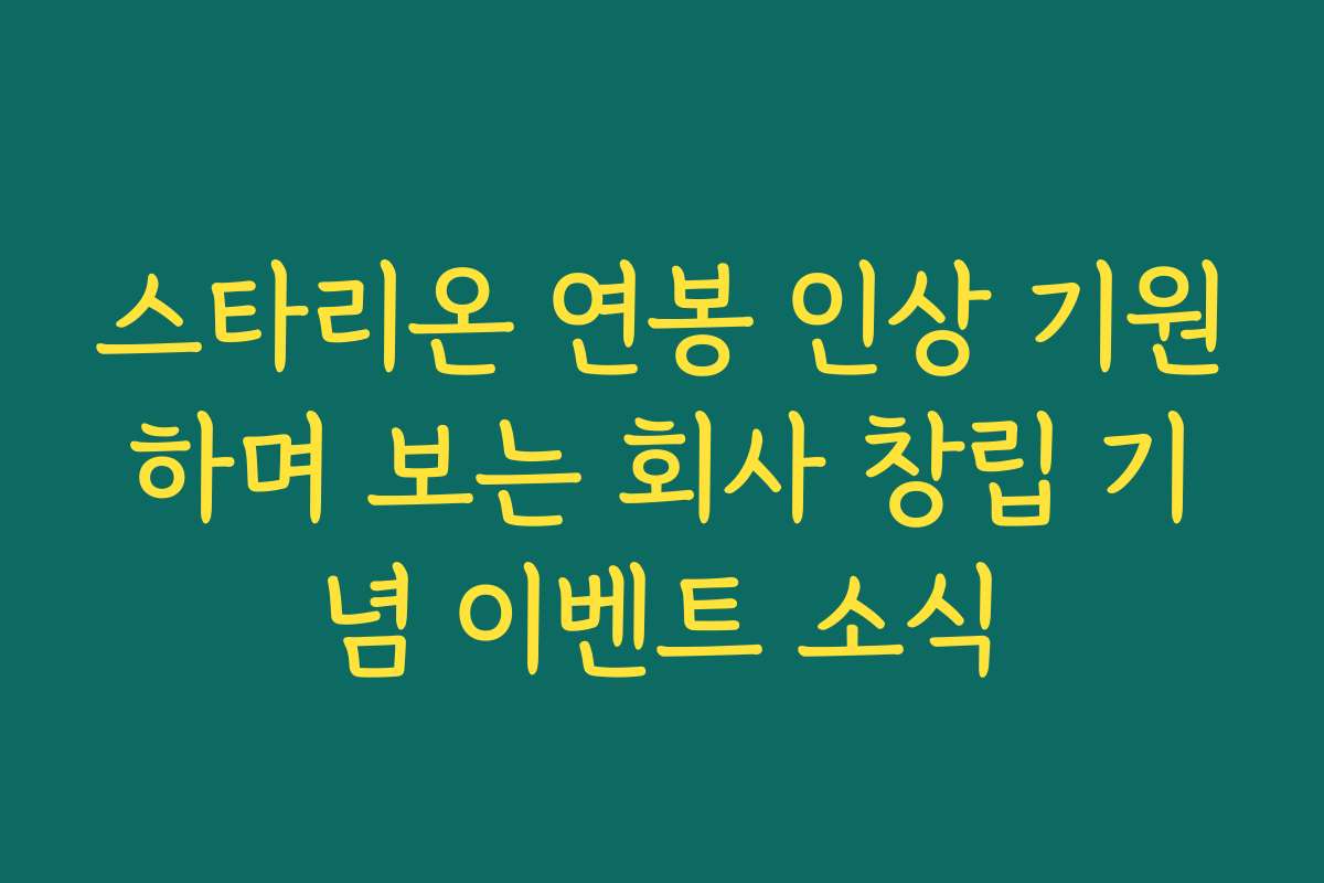스타리온 연봉 인상 기원하며 보는 회사 창립 기념 이벤트 소식