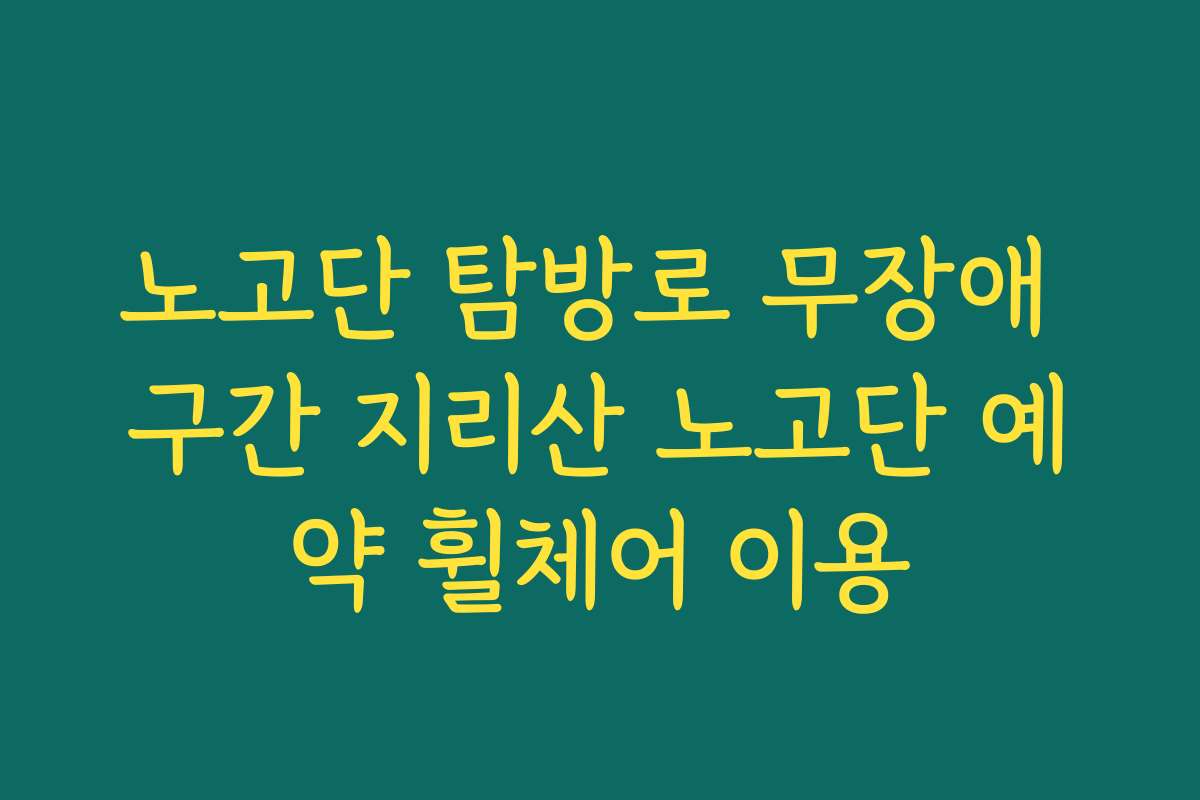 노고단 탐방로 무장애 구간 지리산 노고단 예약 휠체어 이용