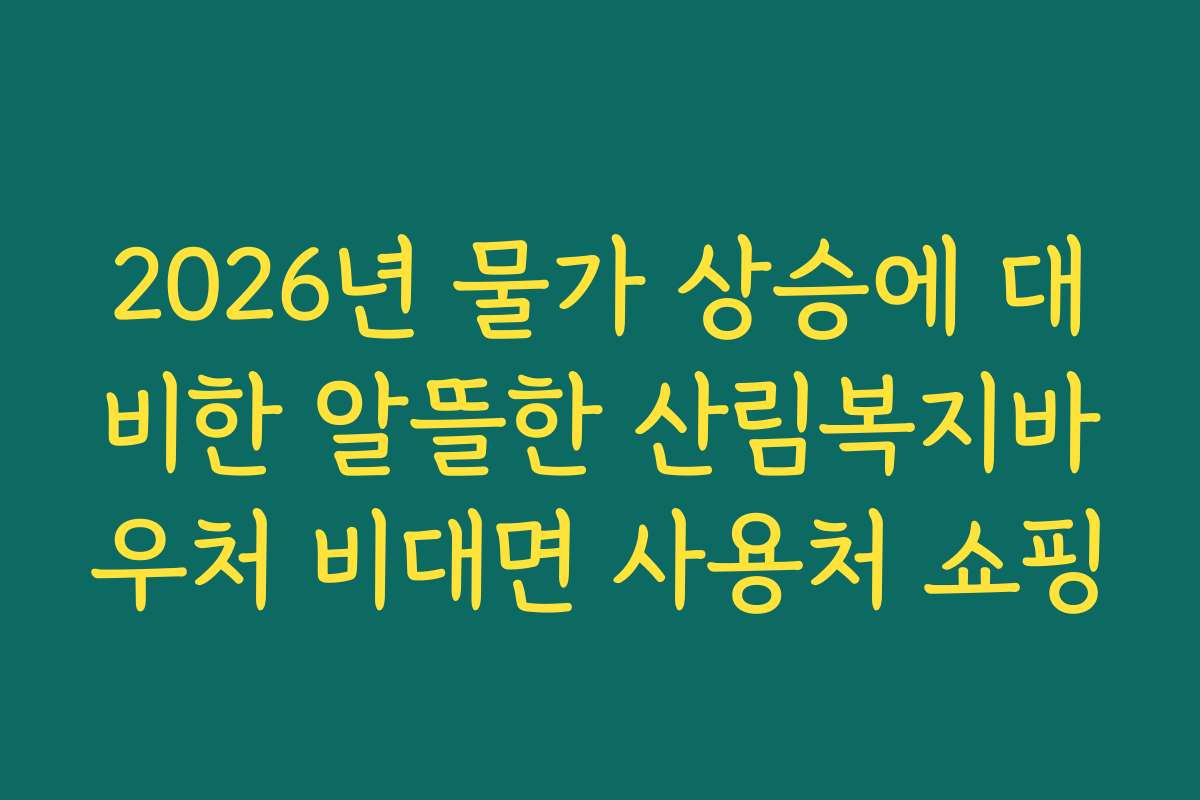 2026년 물가 상승에 대비한 알뜰한 산림복지바우처 비대면 사용처 쇼핑