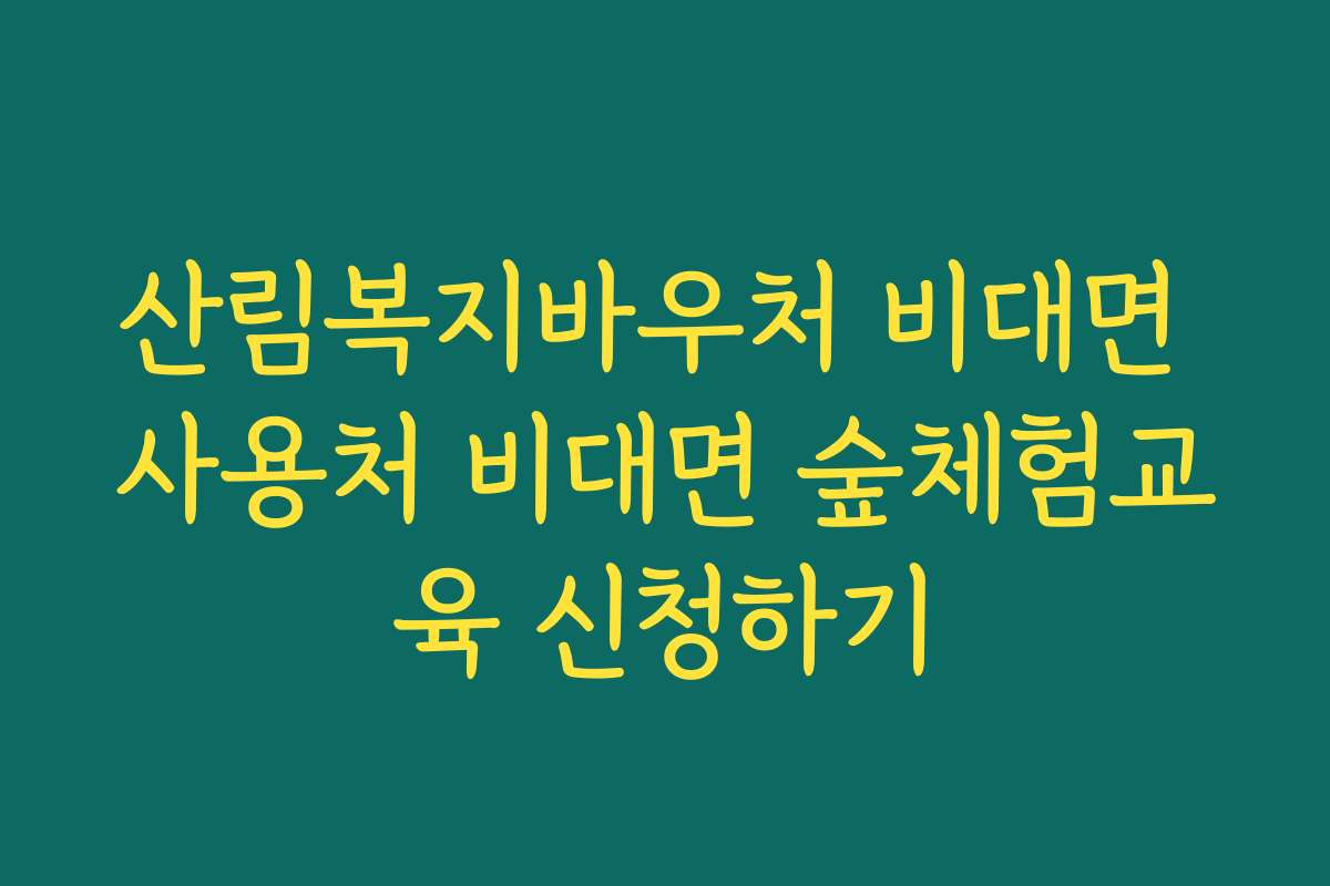 산림복지바우처 비대면 사용처 비대면 숲체험교육 신청하기