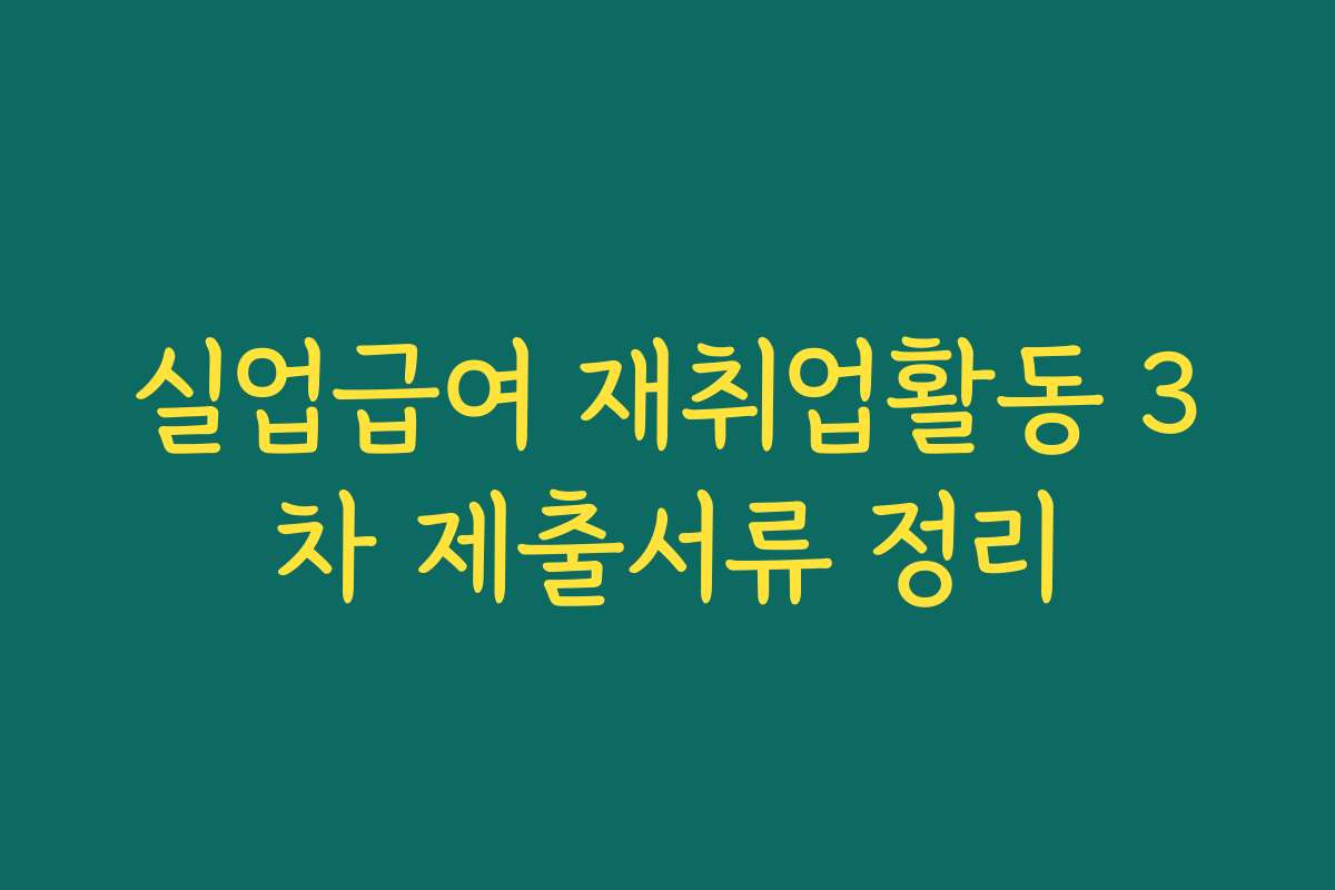 실업급여 재취업활동 3차 제출서류 정리