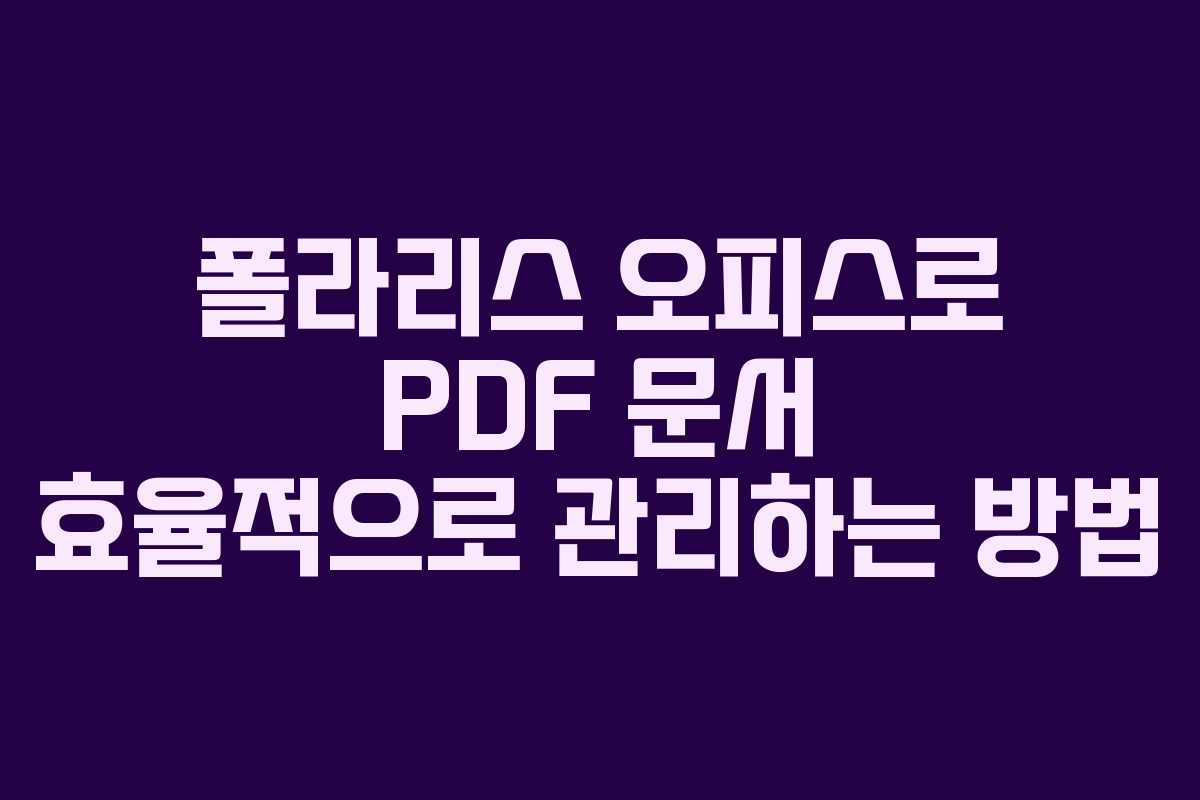 폴라리스 오피스로 PDF 문서 효율적으로 관리하는 방법