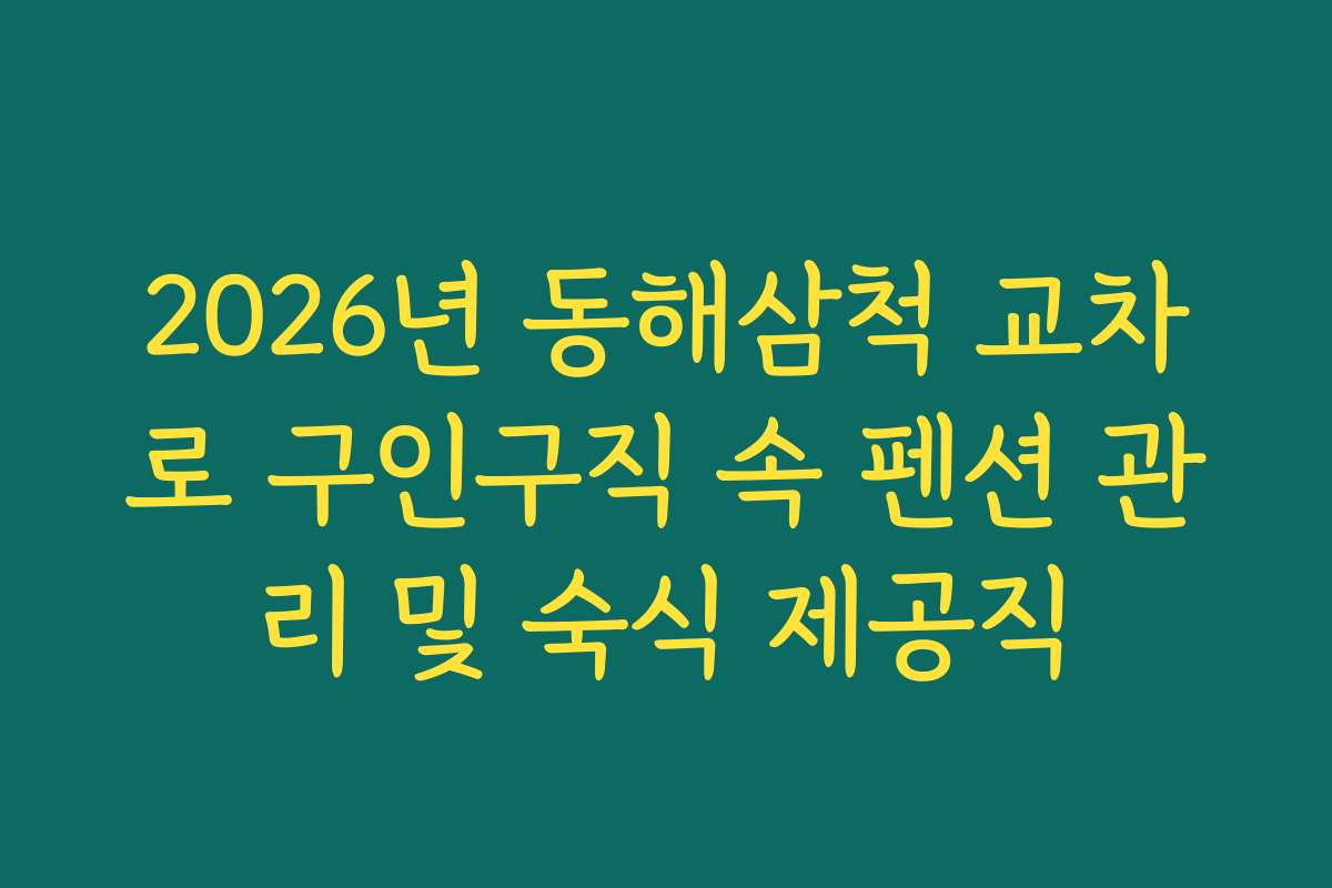 2026년 동해삼척 교차로 구인구직 속 펜션 관리 및 숙식 제공직