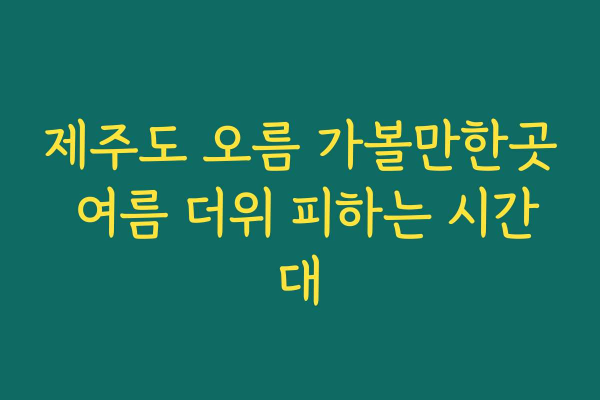 제주도 오름 가볼만한곳 여름 더위 피하는 시간대
