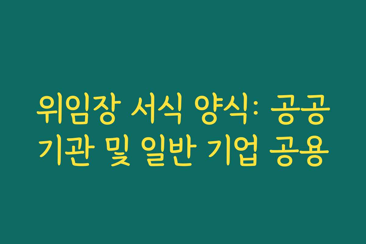 위임장 서식 양식: 공공기관 및 일반 기업 공용