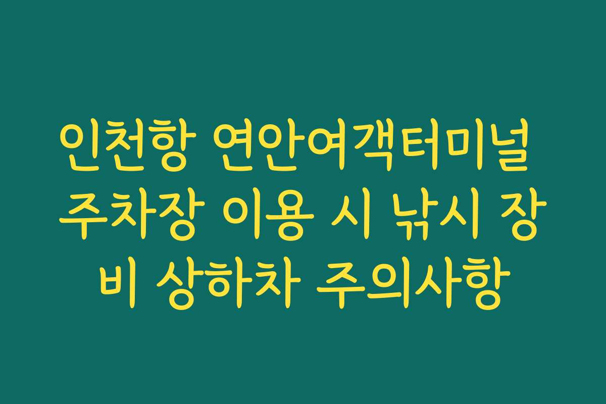 인천항 연안여객터미널 주차장 이용 시 낚시 장비 상하차 주의사항