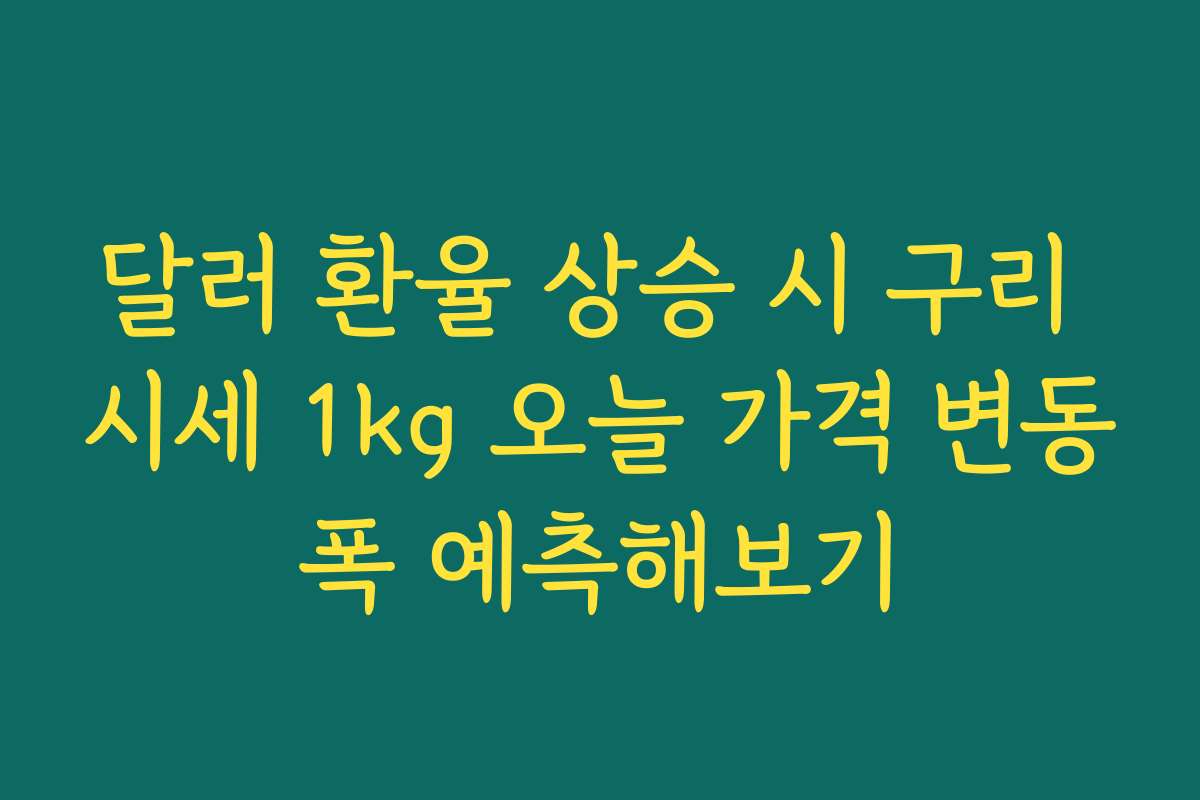 달러 환율 상승 시 구리 시세 1kg 오늘 가격 변동폭 예측해보기