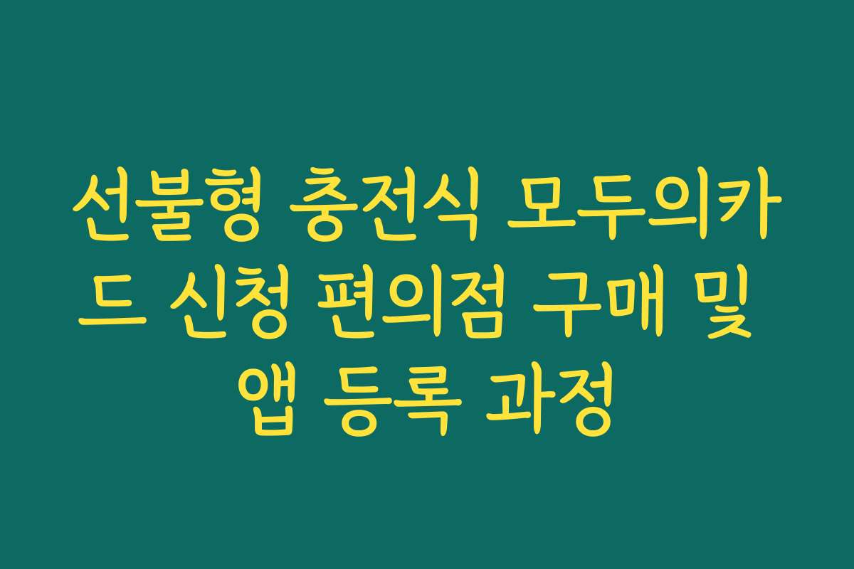 선불형 충전식 모두의카드 신청 편의점 구매 및 앱 등록 과정