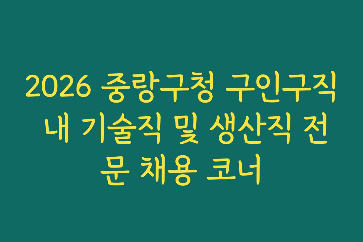 2026 중랑구청 구인구직 내 기술직 및 생산직 전문 채용 코너