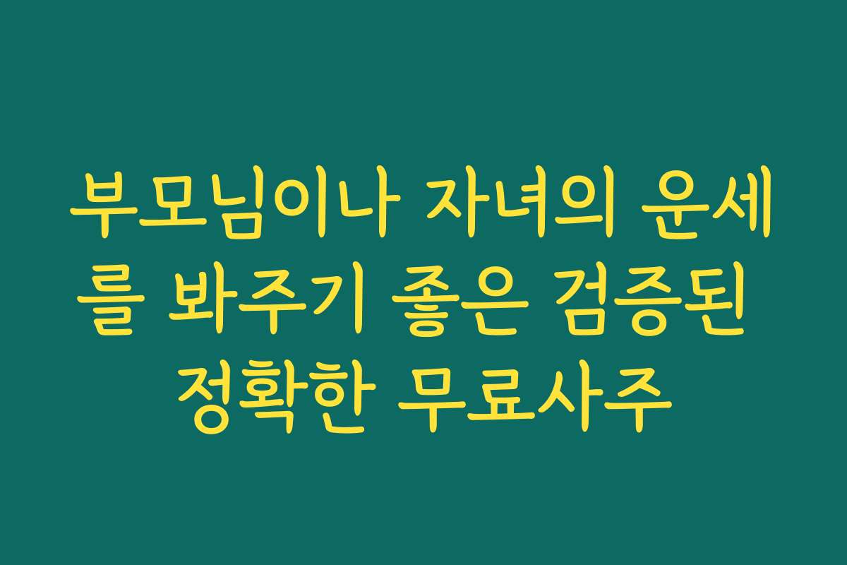 부모님이나 자녀의 운세를 봐주기 좋은 검증된 정확한 무료사주