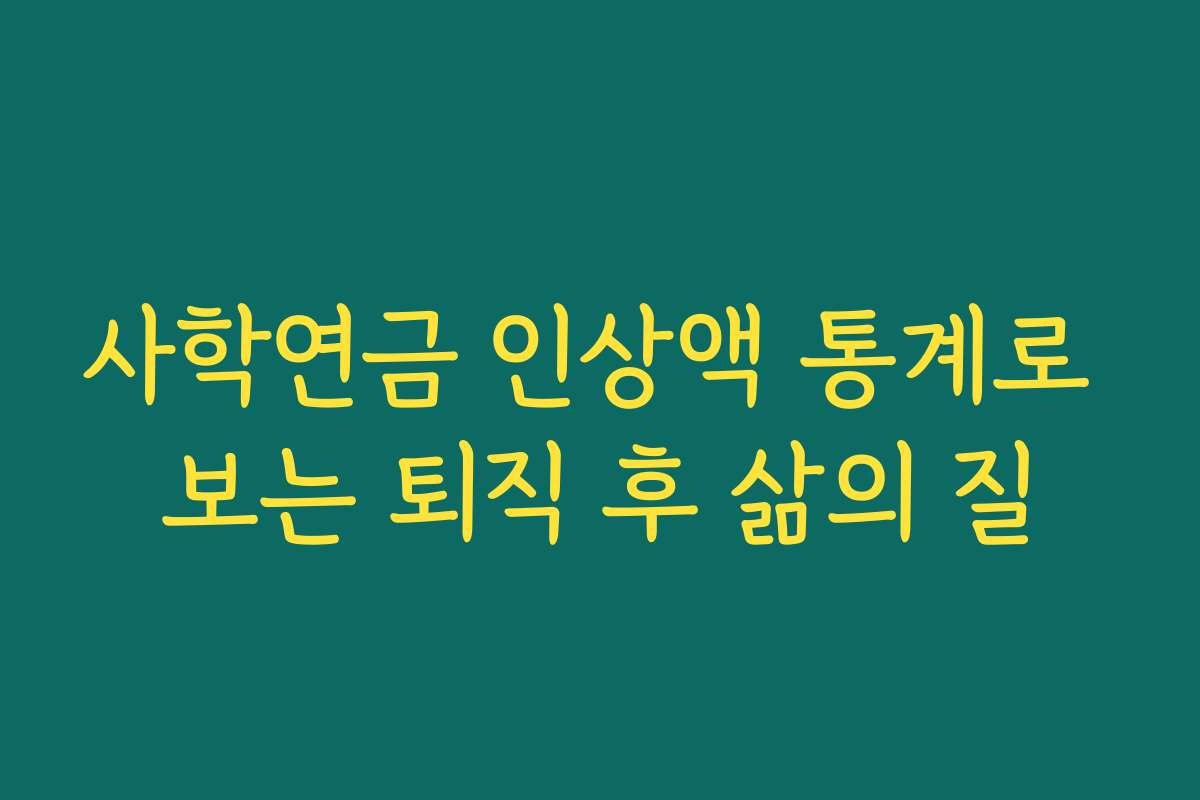 사학연금 인상액 통계로 보는 퇴직 후 삶의 질